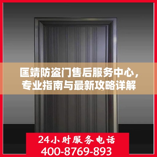 匡靖防盗门售后服务中心，专业指南与最新攻略详解