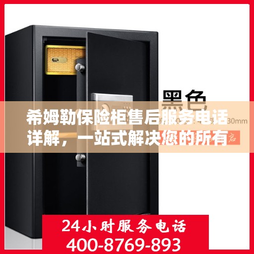 希姆勒保险柜售后服务电话详解，一站式解决您的所有疑问