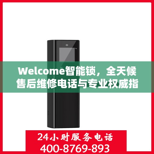 Welcome智能锁，全天候售后维修电话与专业权威指南