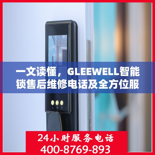 一文读懂，GLEEWELL智能锁售后维修电话及全方位服务解析