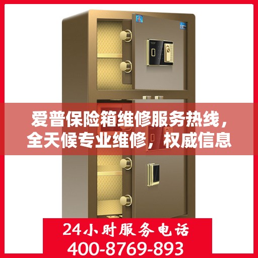 爱普保险箱维修服务热线，全天候专业维修，权威信息保障安全！