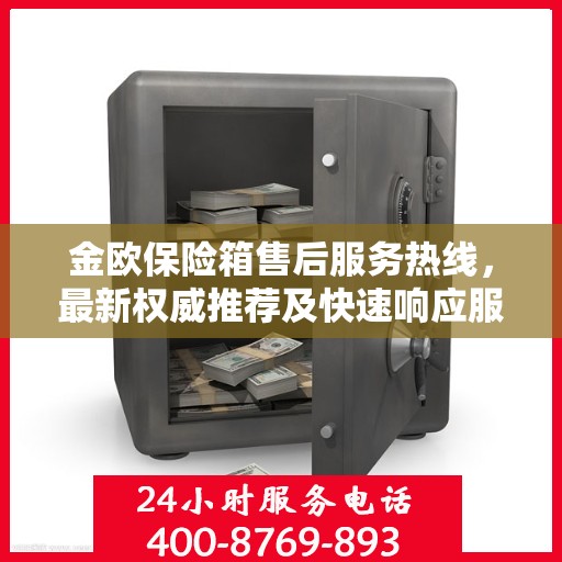 金欧保险箱售后服务热线，最新权威推荐及快速响应服务指南