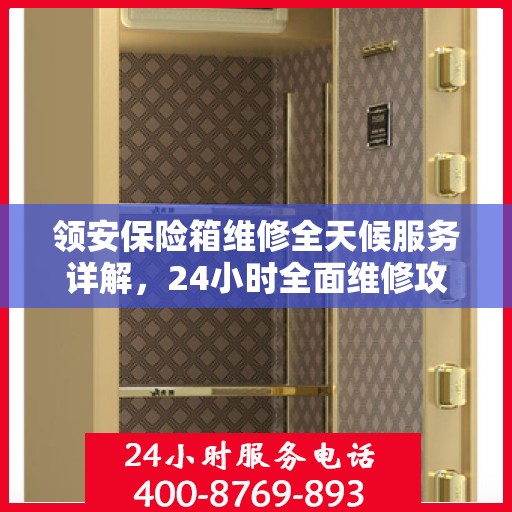 领安保险箱维修全天候服务详解，24小时全面维修攻略