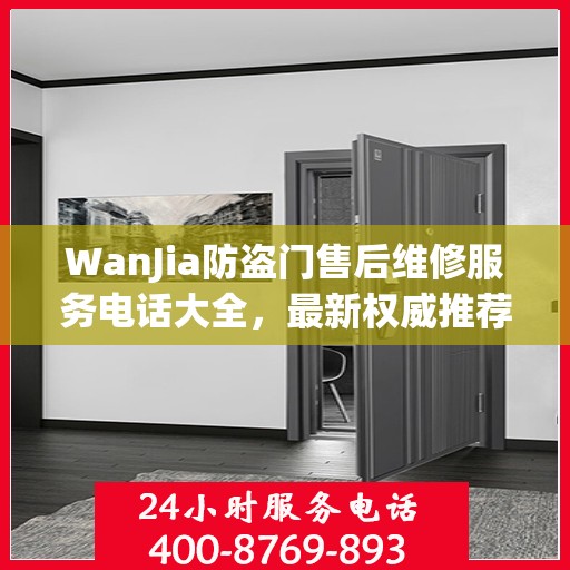 WanJia防盗门售后维修服务电话大全，最新权威推荐与解决方案