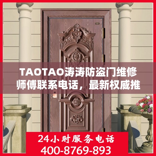 TAOTAO涛涛防盗门维修师傅联系电话，最新权威推荐与快速响应服务