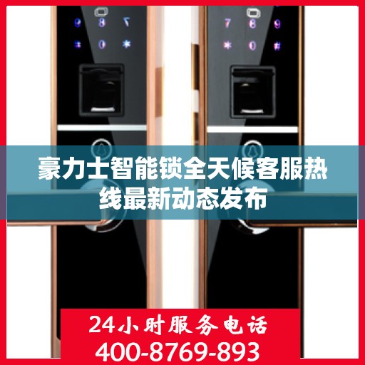 豪力士智能锁全天候客服热线最新动态发布