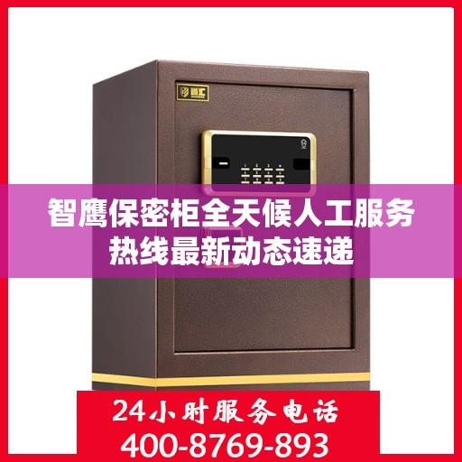 智鹰保密柜全天候人工服务热线最新动态速递