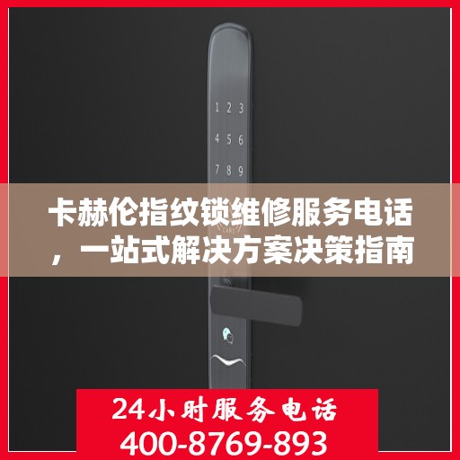 卡赫伦指纹锁维修服务电话，一站式解决方案决策指南