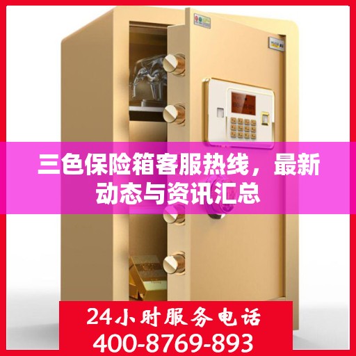 三色保险箱客服热线，最新动态与资讯汇总