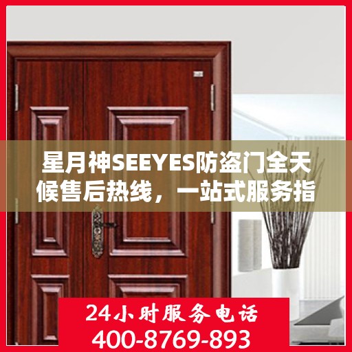 星月神SEEYES防盗门全天候售后热线，一站式服务指南
