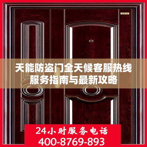 天能防盗门全天候客服热线服务指南与最新攻略
