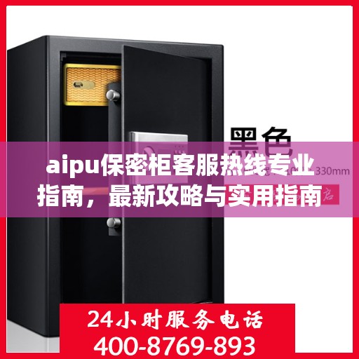 aipu保密柜客服热线专业指南，最新攻略与实用指南
