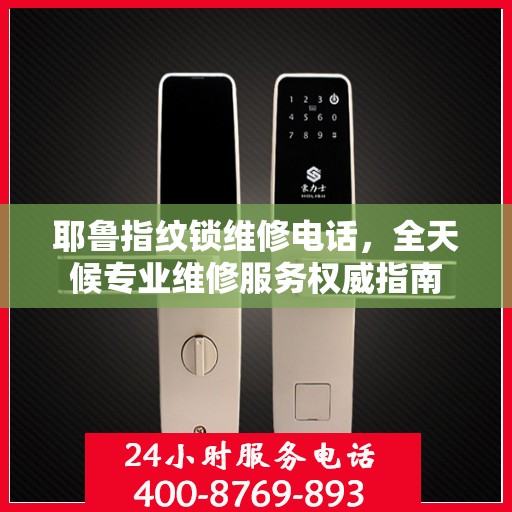 耶鲁指纹锁维修电话，全天候专业维修服务权威指南