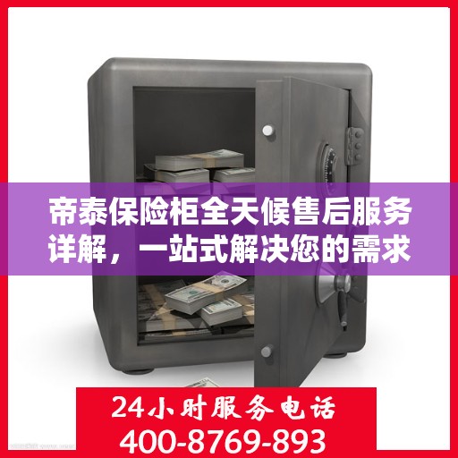 帝泰保险柜全天候售后服务详解，一站式解决您的需求攻略