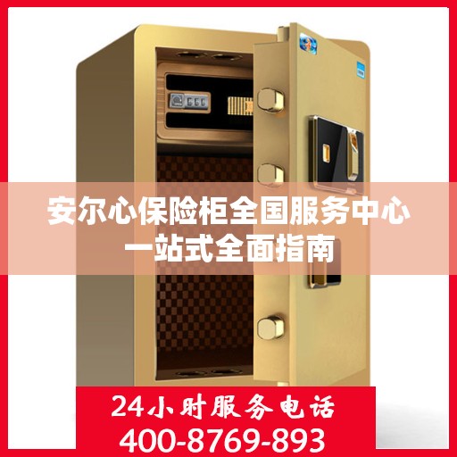 安尔心保险柜全国服务中心一站式全面指南