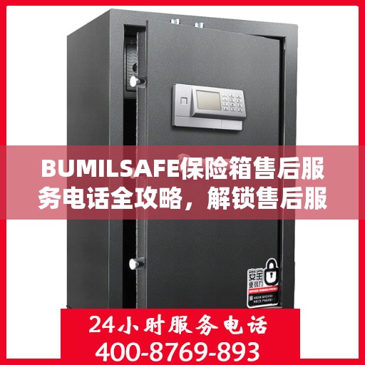 BUMILSAFE保险箱售后服务电话全攻略，解锁售后服务的详细之门