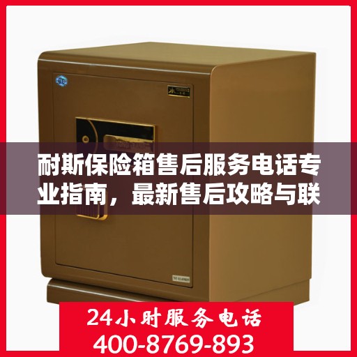 耐斯保险箱售后服务电话专业指南，最新售后攻略与联系方式揭秘