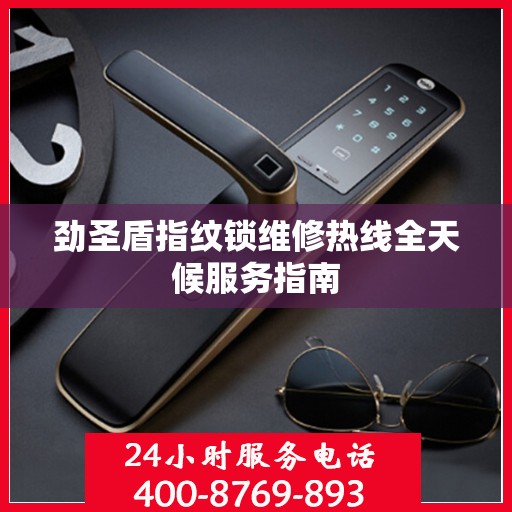 劲圣盾指纹锁维修热线全天候服务指南