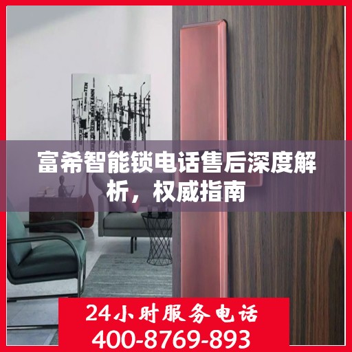 富希智能锁电话售后深度解析，权威指南