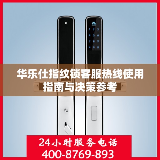 华乐仕指纹锁客服热线使用指南与决策参考