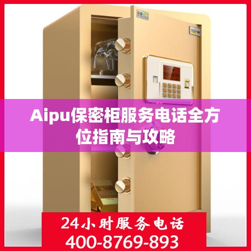 Aipu保密柜服务电话全方位指南与攻略