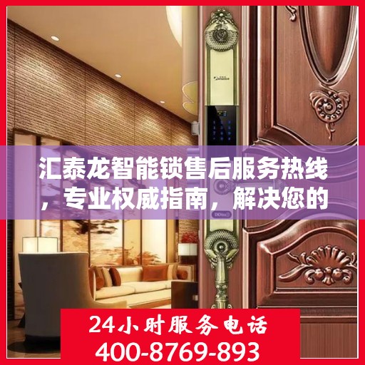 汇泰龙智能锁售后服务热线，专业权威指南，解决您的售后之忧