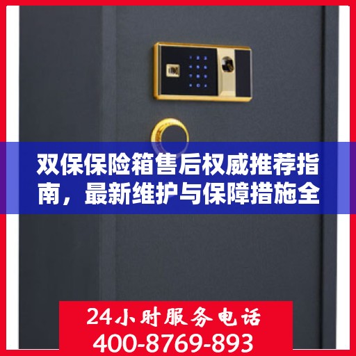 双保保险箱售后权威推荐指南，最新维护与保障措施全解析