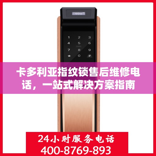 卡多利亚指纹锁售后维修电话，一站式解决方案指南