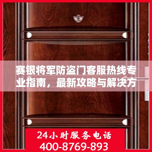 赛银将军防盗门客服热线专业指南，最新攻略与解决方案