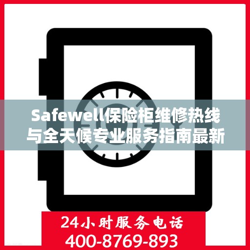 Safewell保险柜维修热线与全天候专业服务指南最新攻略
