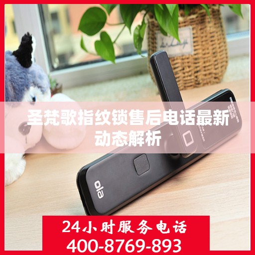 圣梵歌指纹锁售后电话最新动态解析