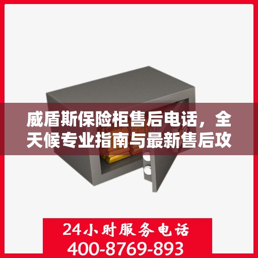 威盾斯保险柜售后电话，全天候专业指南与最新售后攻略