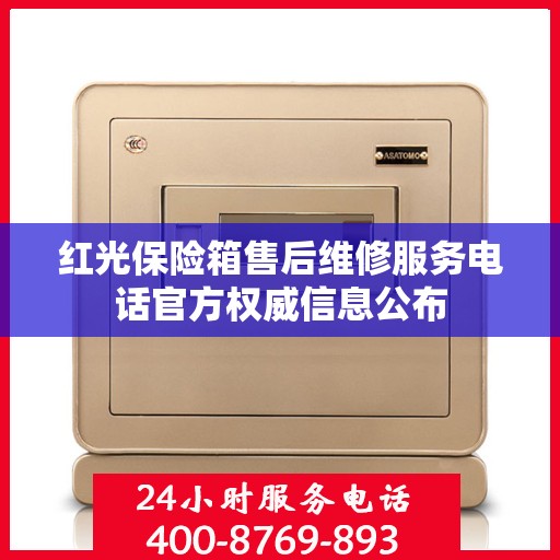 红光保险箱售后维修服务电话官方权威信息公布