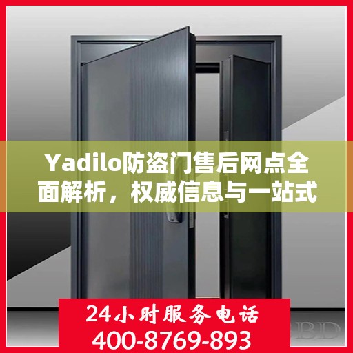 Yadilo防盗门售后网点全面解析，权威信息与一站式服务