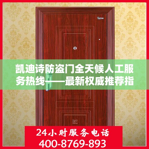 凯迪诗防盗门全天候人工服务热线——最新权威推荐指南