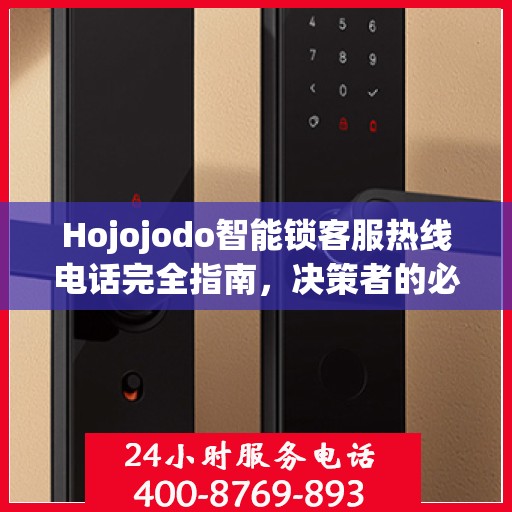 Hojojodo智能锁客服热线电话完全指南，决策者的必备参考