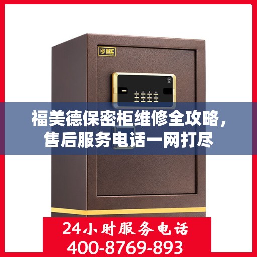 福美德保密柜维修全攻略，售后服务电话一网打尽