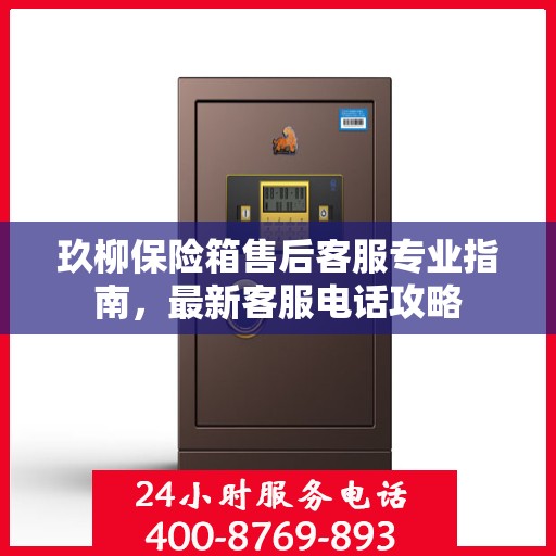 玖柳保险箱售后客服专业指南，最新客服电话攻略