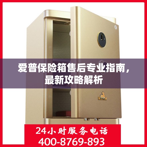 爱普保险箱售后专业指南，最新攻略解析