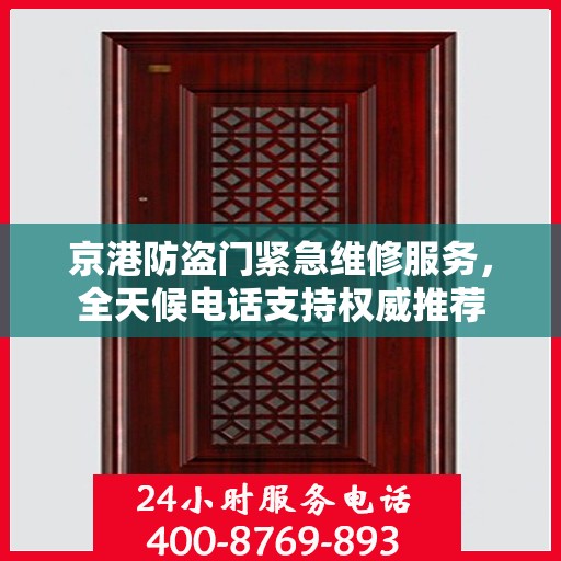 京港防盗门紧急维修服务，全天候电话支持权威推荐