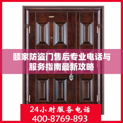 颐家防盗门售后专业电话与服务指南最新攻略