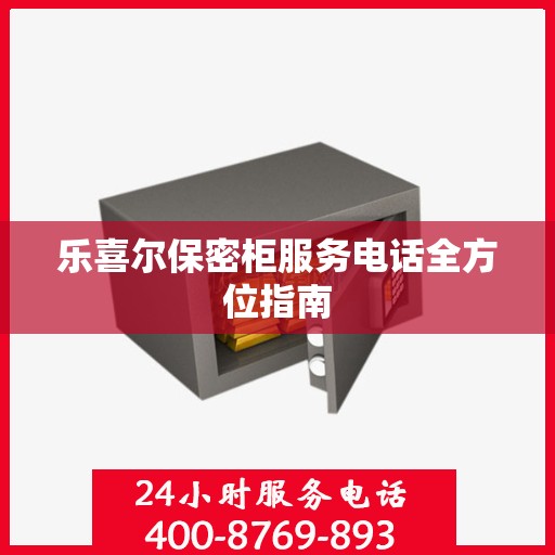 乐喜尔保密柜服务电话全方位指南