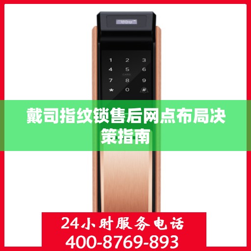 戴司指纹锁售后网点布局决策指南