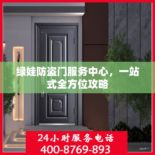绿娃防盗门服务中心，一站式全方位攻略