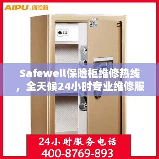 Safewell保险柜维修热线，全天候24小时专业维修服务权威发布