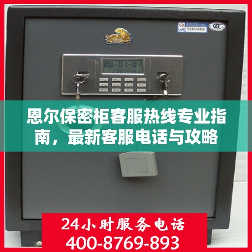 恩尔保密柜客服热线专业指南，最新客服电话与攻略