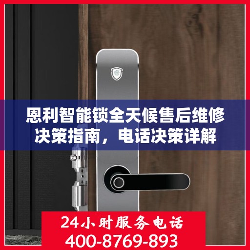 恩利智能锁全天候售后维修决策指南，电话决策详解