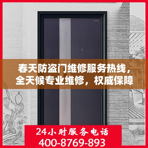 春天防盗门维修服务热线，全天候专业维修，权威保障您的安全门户