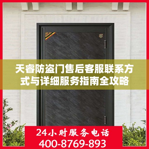 天睿防盗门售后客服联系方式与详细服务指南全攻略