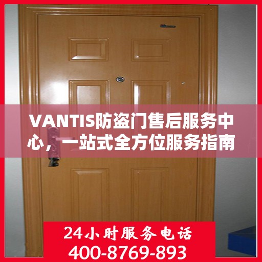 VANTIS防盗门售后服务中心，一站式全方位服务指南攻略